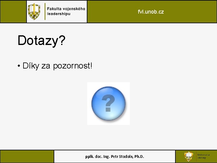 fvl. unob. cz Dotazy? • Díky za pozornost! pplk. doc. Ing. Petr Stodola, Ph.