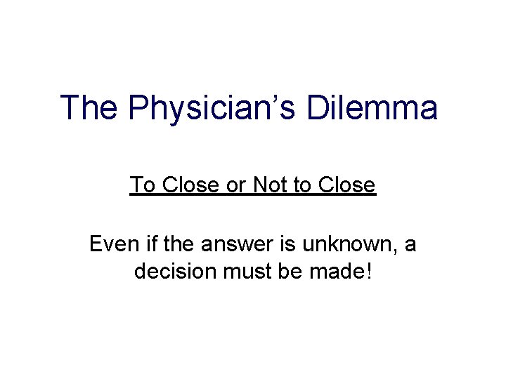 The Physician’s Dilemma To Close or Not to Close Even if the answer is