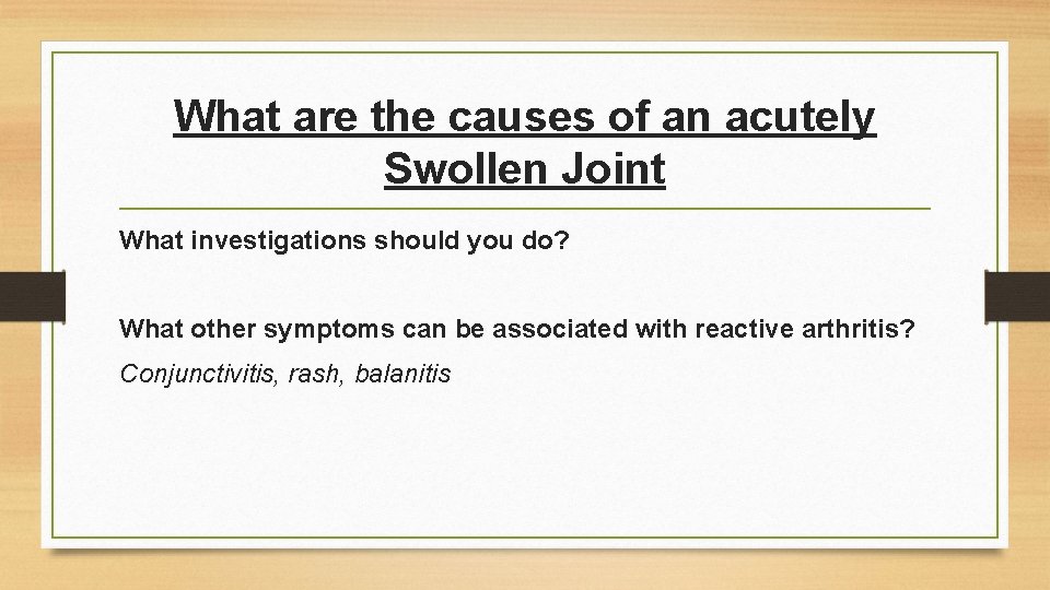 What are the causes of an acutely Swollen Joint What investigations should you do?