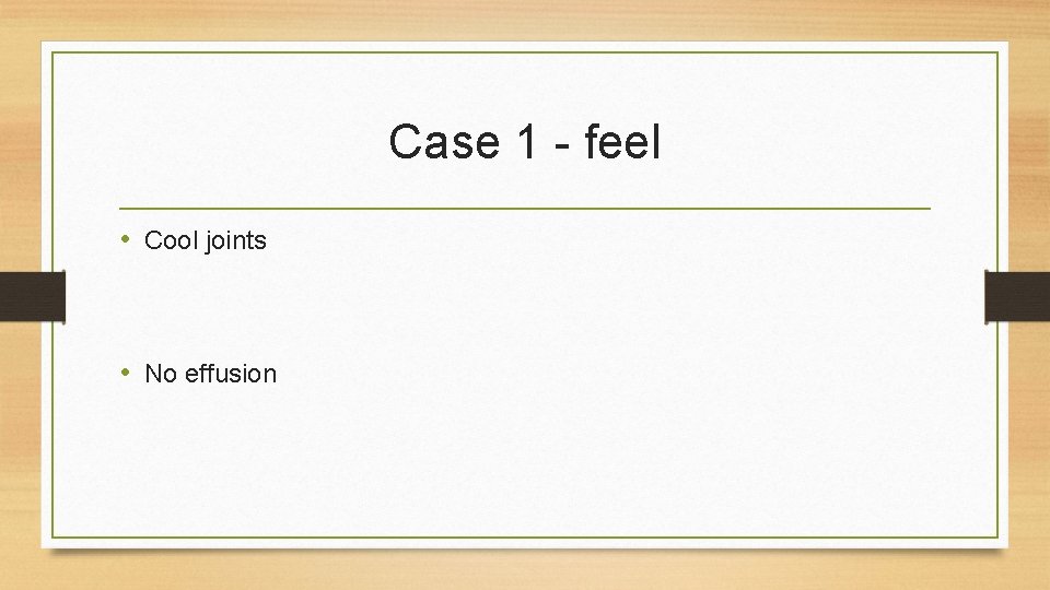 Case 1 - feel • Cool joints • No effusion 