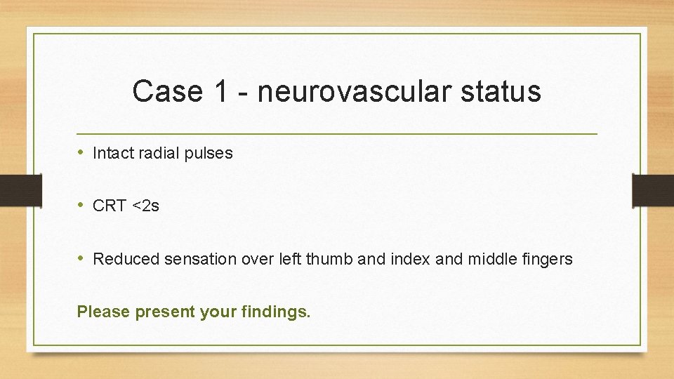 Case 1 - neurovascular status • Intact radial pulses • CRT <2 s •