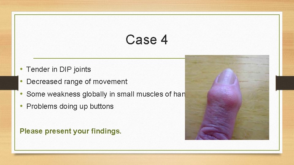 Case 4 • • Tender in DIP joints Decreased range of movement Some weakness