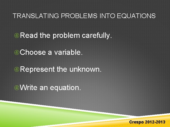 TRANSLATING PROBLEMS INTO EQUATIONS Read the problem carefully. Choose a variable. Represent the unknown. TRANSLATING PROBLEMS INTO EQUATIONS Read the problem carefully. Choose a variable. Represent the unknown.