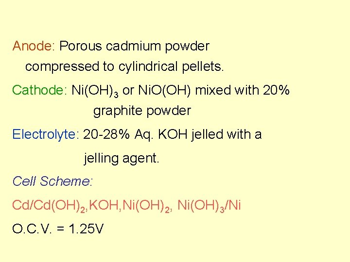 Anode: Porous cadmium powder compressed to cylindrical pellets. Cathode: Ni(OH)3 or Ni. O(OH) mixed