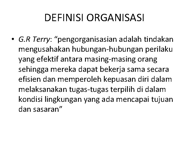 DEFINISI ORGANISASI • G. R Terry: “pengorganisasian adalah tindakan mengusahakan hubungan-hubungan perilaku yang efektif