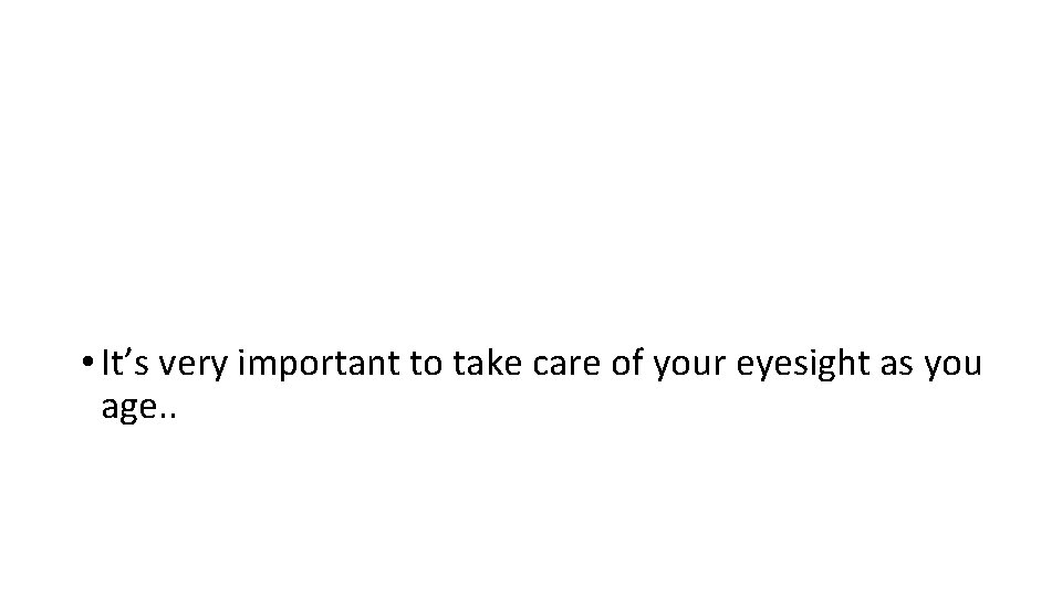  • It’s very important to take care of your eyesight as you age.