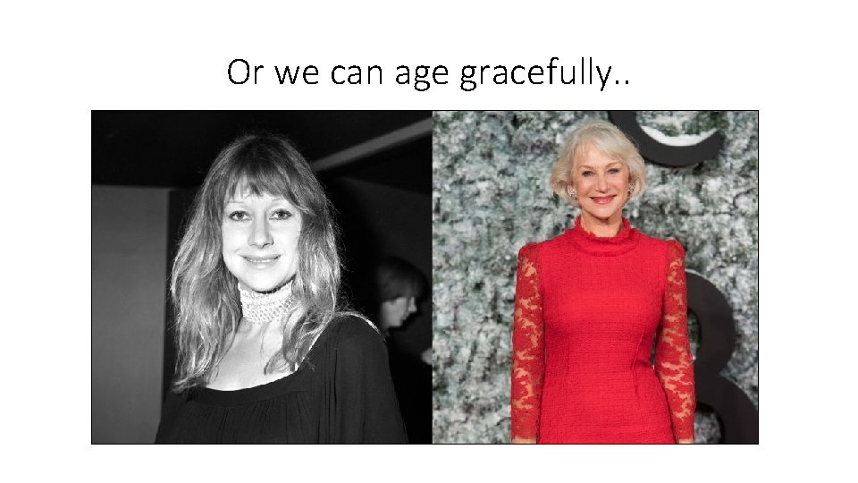 Or we can age gracefully. . 