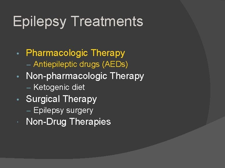 Epilepsy Treatments • Pharmacologic Therapy – Antiepileptic drugs (AEDs) • Non-pharmacologic Therapy – Ketogenic