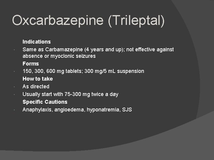Oxcarbazepine (Trileptal) Indications Same as Carbamazepine (4 years and up); not effective against absence