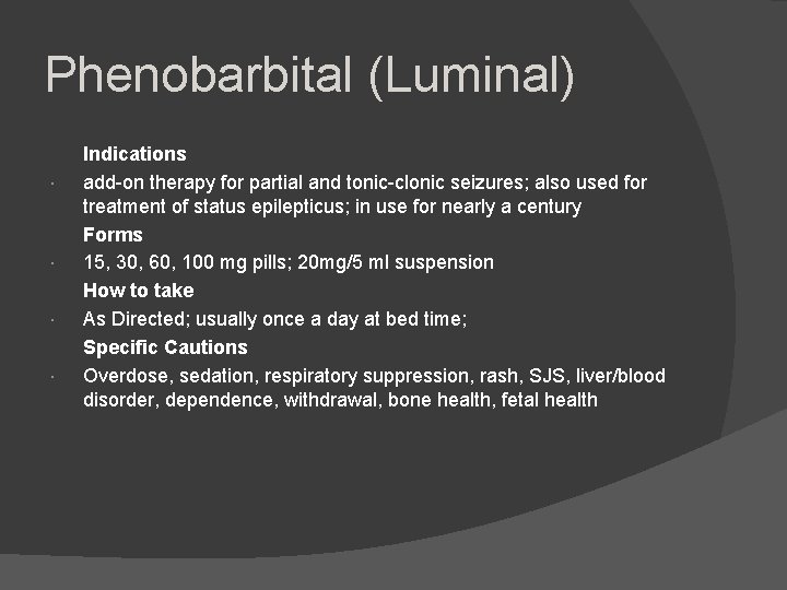 Phenobarbital (Luminal) Indications add-on therapy for partial and tonic-clonic seizures; also used for treatment