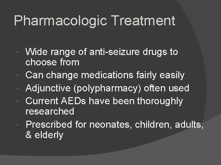 Pharmacologic Treatment Wide range of anti-seizure drugs to choose from Can change medications fairly