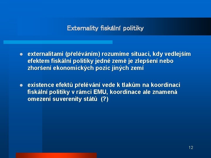 Externality fiskální politiky l externalitami (přeléváním) rozumíme situaci, kdy vedlejším efektem fiskální politiky jedné