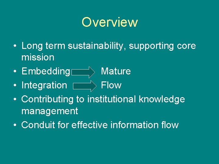 Overview • Long term sustainability, supporting core mission • Embedding Mature • Integration Flow