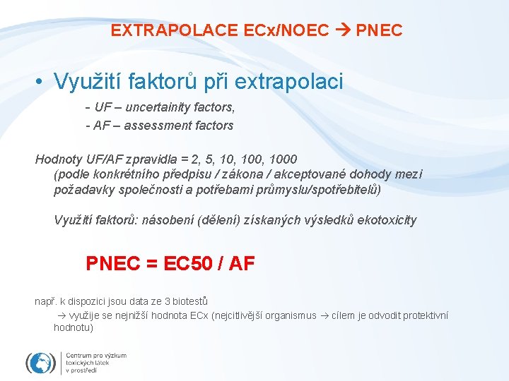 EXTRAPOLACE ECx/NOEC PNEC • Využití faktorů při extrapolaci - UF – uncertainity factors, -