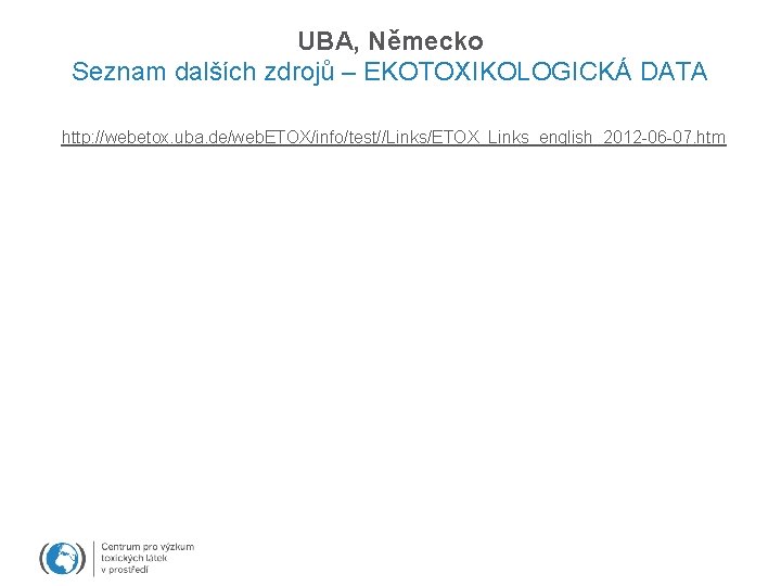 UBA, Německo Seznam dalších zdrojů – EKOTOXIKOLOGICKÁ DATA http: //webetox. uba. de/web. ETOX/info/test//Links/ETOX_Links_english_2012 -06