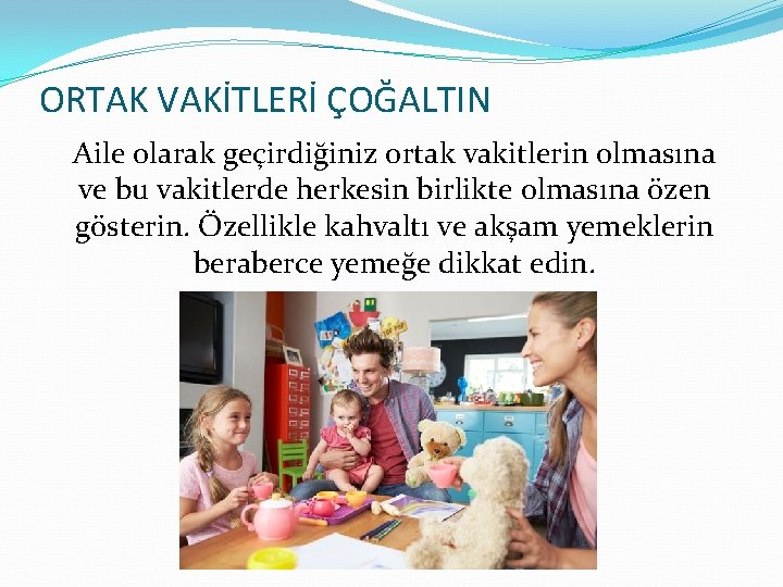 ORTAK VAKİTLERİ ÇOĞALTIN Aile olarak geçirdiğiniz ortak vakitlerin olmasına ve bu vakitlerde herkesin birlikte