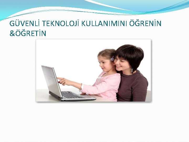 GÜVENLİ TEKNOLOJİ KULLANIMINI ÖĞRENİN &ÖĞRETİN 