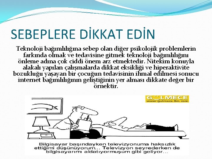 SEBEPLERE DİKKAT EDİN Teknoloji bağımlılığına sebep olan diğer psikolojik problemlerin farkında olmak ve tedavisine