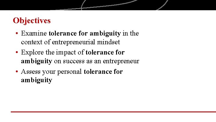 Objectives • Examine tolerance for ambiguity in the context of entrepreneurial mindset • Explore