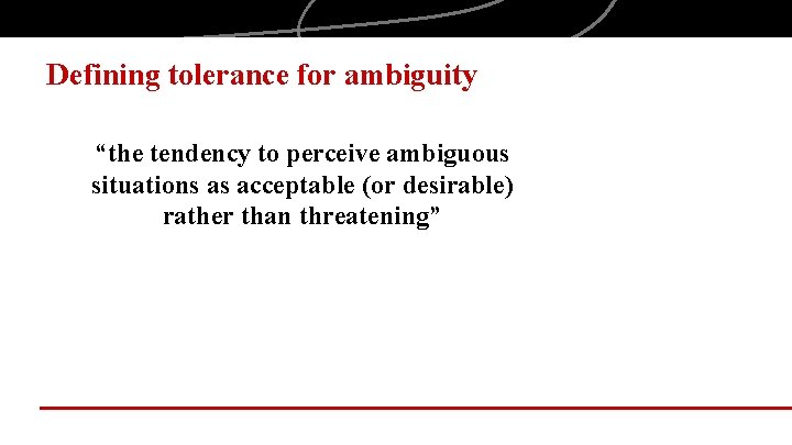 Defining tolerance for ambiguity “the tendency to perceive ambiguous situations as acceptable (or desirable)