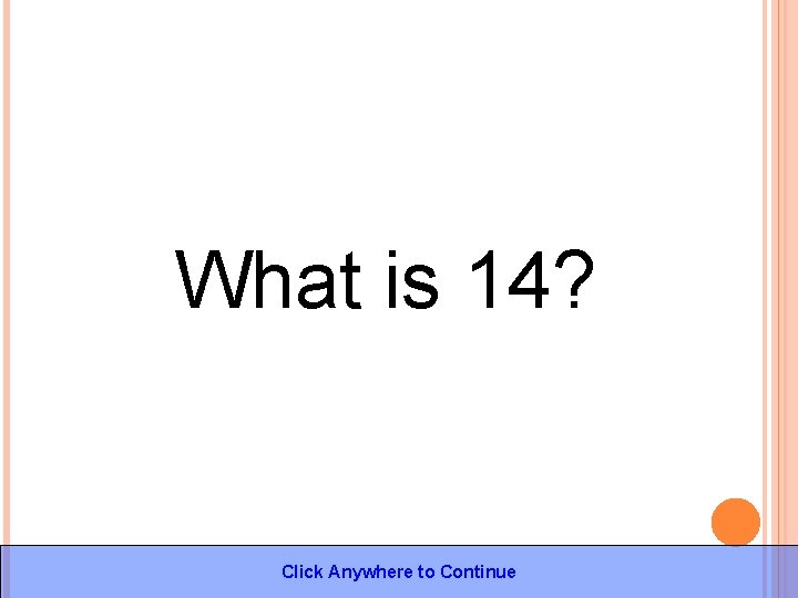 What is 14? Click Anywhere to Continue 