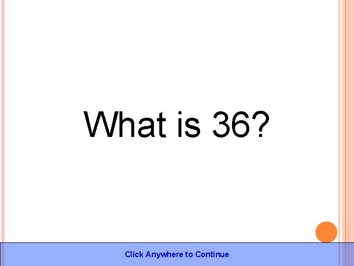 What is 36? Click Anywhere to Continue 