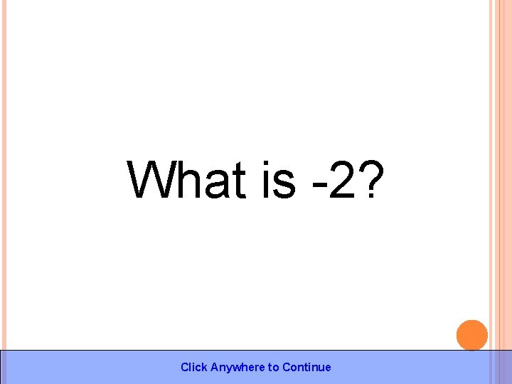 What is -2? Click Anywhere to Continue 