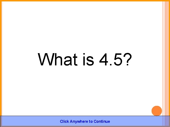 What is 4. 5? Click Anywhere to Continue 