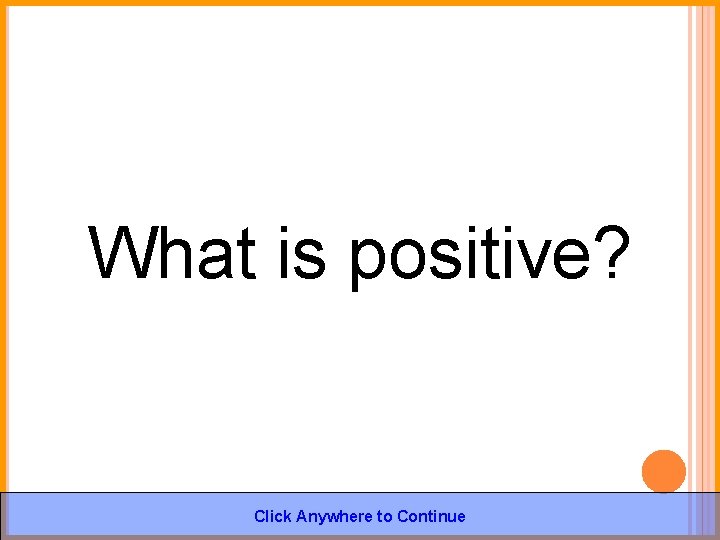 What is positive? Click Anywhere to Continue 