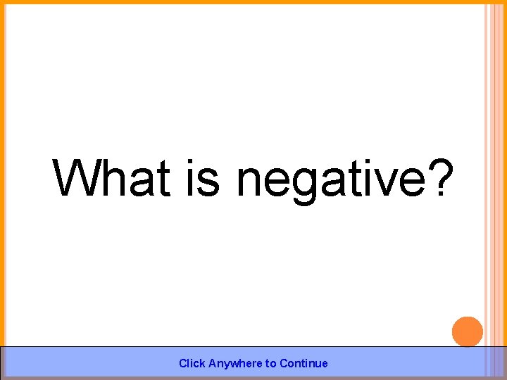 What is negative? Click Anywhere to Continue 