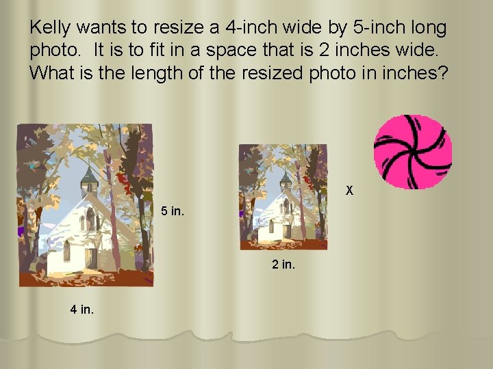 Kelly wants to resize a 4 -inch wide by 5 -inch long photo. It