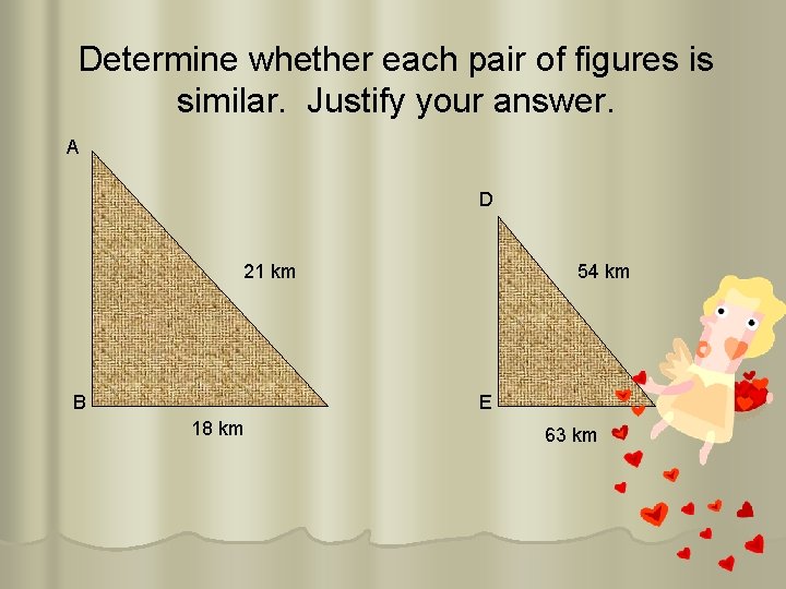 Determine whether each pair of figures is similar. Justify your answer. A D 21