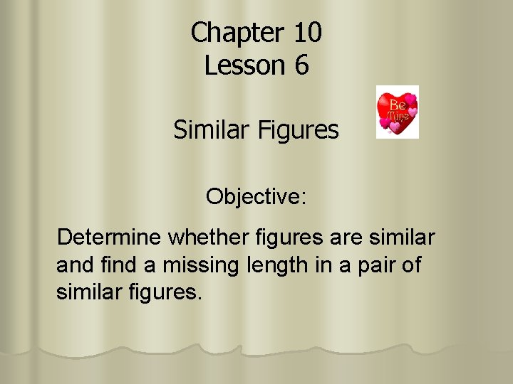 Chapter 10 Lesson 6 Similar Figures Objective: Determine whether figures are similar and find