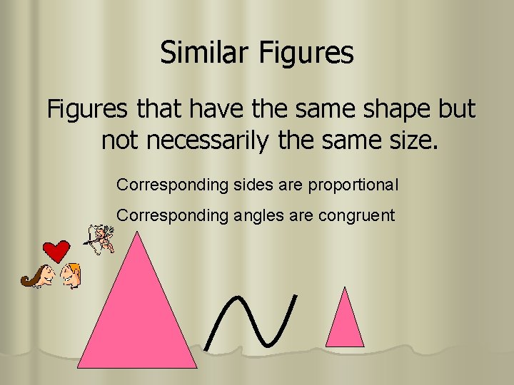 Similar Figures that have the same shape but not necessarily the same size. Corresponding