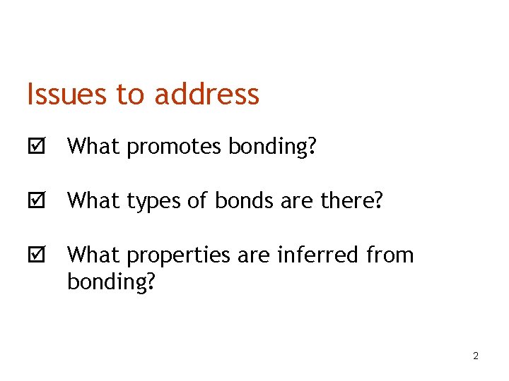Issues to address What promotes bonding? What types of bonds are there? What properties
