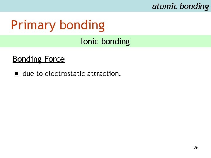 atomic bonding Primary bonding Ionic bonding Bonding Force ▣ due to electrostatic attraction. 26