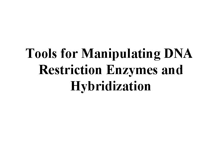 Tools for Manipulating DNA Restriction Enzymes and Hybridization 