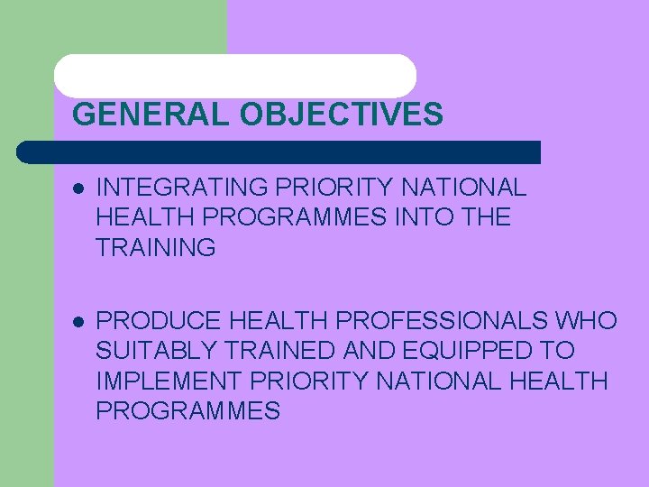 GENERAL OBJECTIVES l INTEGRATING PRIORITY NATIONAL HEALTH PROGRAMMES INTO THE TRAINING l PRODUCE HEALTH