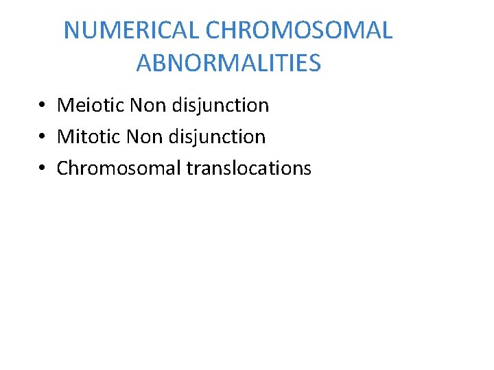 NUMERICAL CHROMOSOMAL ABNORMALITIES • Meiotic Non disjunction • Mitotic Non disjunction • Chromosomal translocations