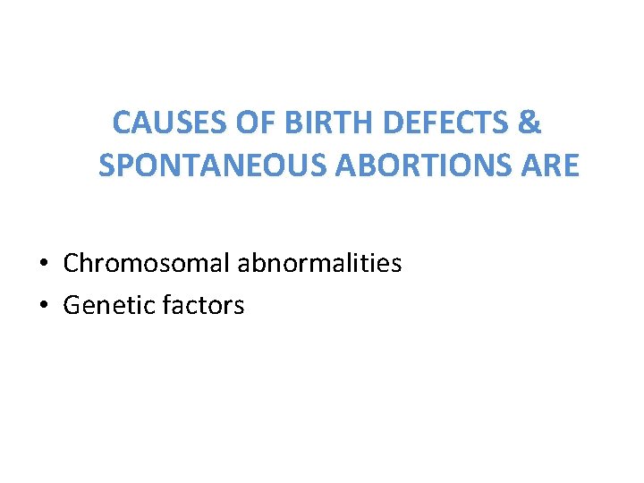 CAUSES OF BIRTH DEFECTS & SPONTANEOUS ABORTIONS ARE • Chromosomal abnormalities • Genetic factors