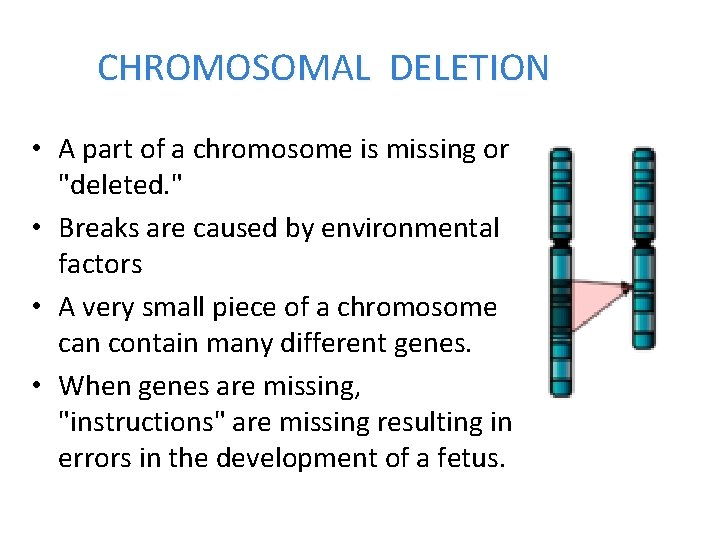 CHROMOSOMAL DELETION • A part of a chromosome is missing or "deleted. " •