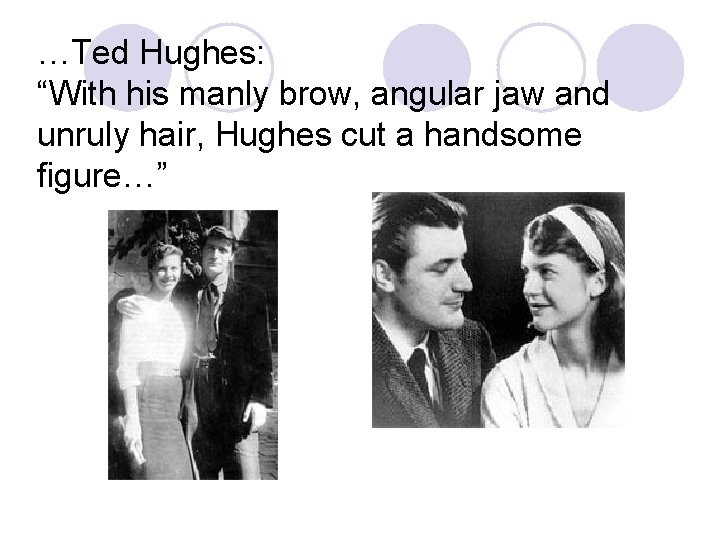 …Ted Hughes: “With his manly brow, angular jaw and unruly hair, Hughes cut a