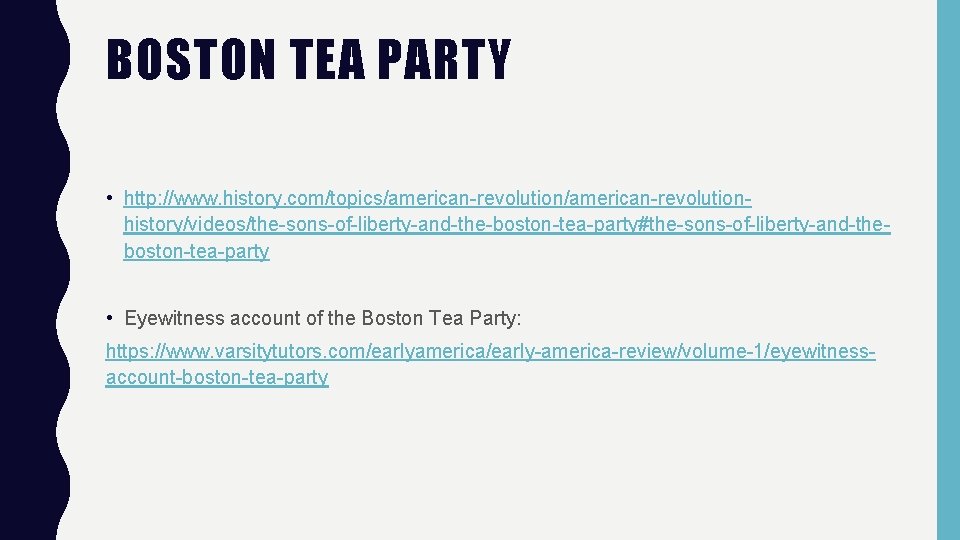 BOSTON TEA PARTY • http: //www. history. com/topics/american-revolutionhistory/videos/the-sons-of-liberty-and-the-boston-tea-party#the-sons-of-liberty-and-theboston-tea-party • Eyewitness account of the Boston