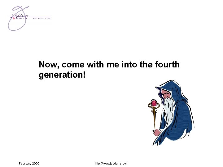 Now, come with me into the fourth generation! February 2006 http: //www. jaddams. com