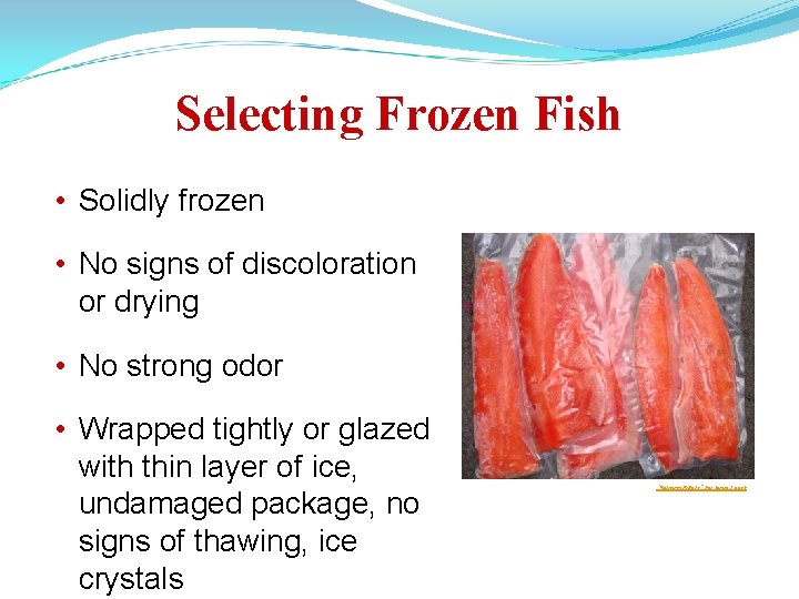 Selecting Frozen Fish • Solidly frozen • No signs of discoloration or drying •