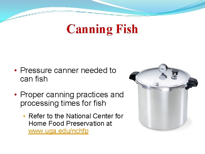 Canning Fish • Pressure canner needed to can fish • Proper canning practices and
