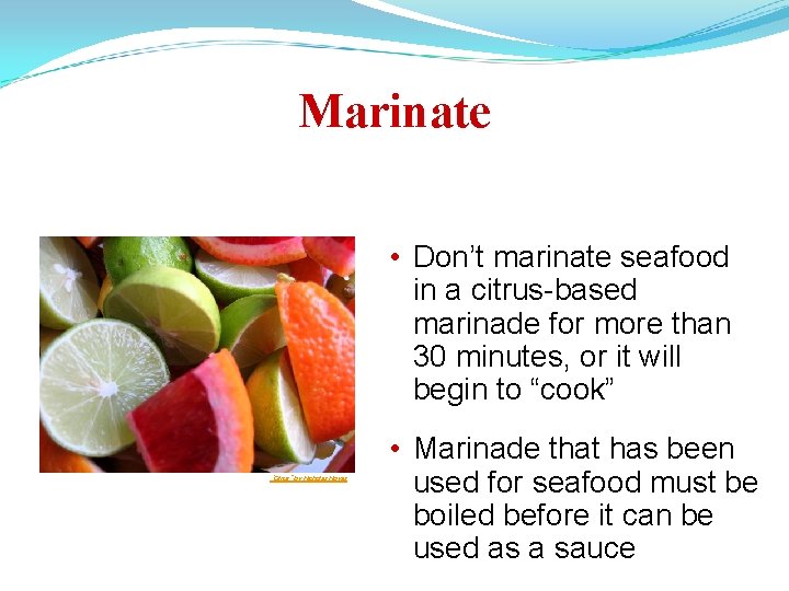 Marinate • Don’t marinate seafood in a citrus-based marinade for more than 30 minutes,