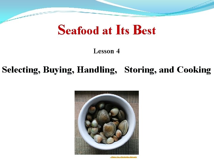 Seafood at Its Best Lesson 4 Selecting, Buying, Handling, Storing, and Cooking “Clams” by