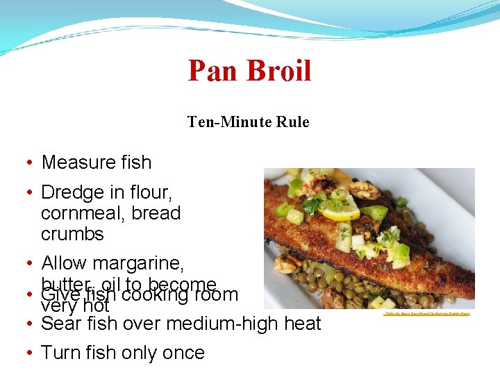 Pan Broil Ten-Minute Rule • Measure fish • Dredge in flour, cornmeal, bread crumbs