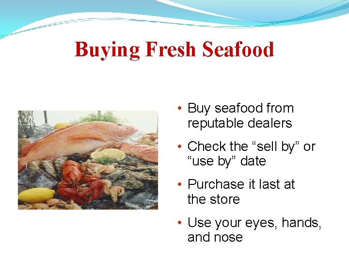Buying Fresh Seafood • Buy seafood from reputable dealers • Check the “sell by”
